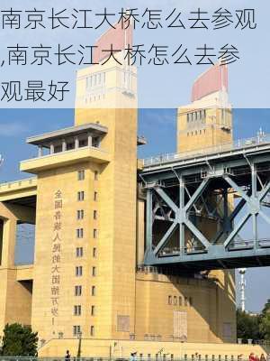 南京长江大桥怎么去参观,南京长江大桥怎么去参观最好