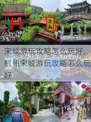 宋城游玩攻略怎么玩好,杭州宋城游玩攻略怎么玩好