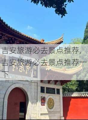 吉安旅游必去景点推荐,吉安旅游必去景点推荐一下