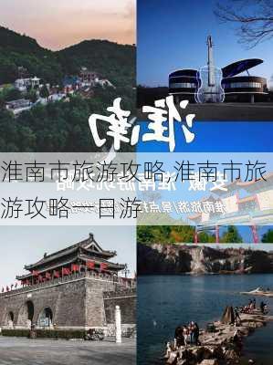 淮南市旅游攻略,淮南市旅游攻略一日游