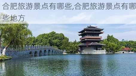 合肥旅游景点有哪些,合肥旅游景点有哪些地方