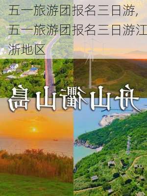 五一旅游团报名三日游,五一旅游团报名三日游江浙地区