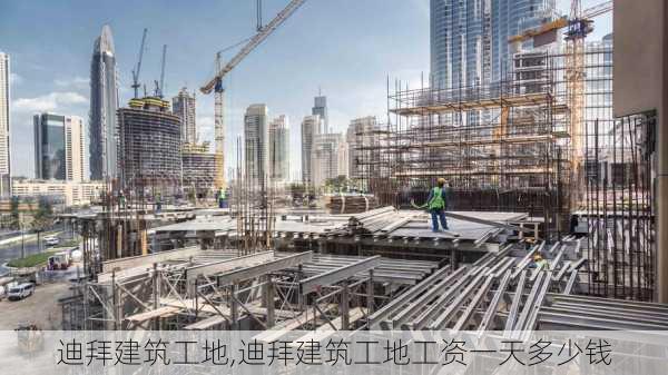 迪拜建筑工地,迪拜建筑工地工资一天多少钱