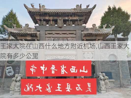 王家大院在山西什么地方附近机场,山西王家大院有多少公里