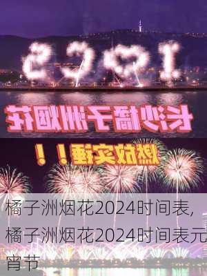 橘子洲烟花2024时间表,橘子洲烟花2024时间表元宵节