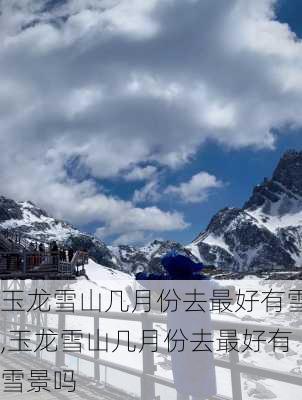 玉龙雪山几月份去最好有雪,玉龙雪山几月份去最好有雪景吗