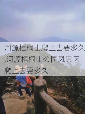 河源梧桐山爬上去要多久,河源梧桐山公园风景区爬上去要多久