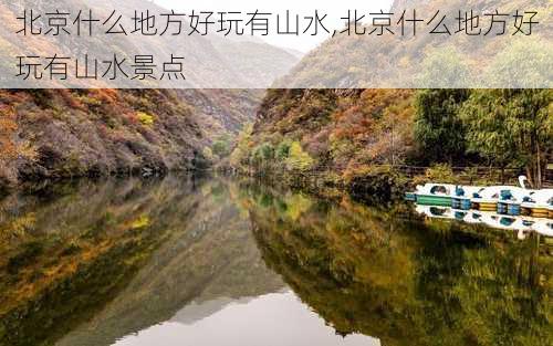 北京什么地方好玩有山水,北京什么地方好玩有山水景点