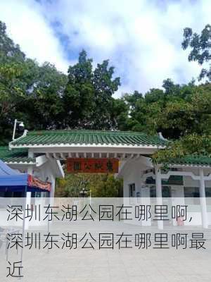 深圳东湖公园在哪里啊,深圳东湖公园在哪里啊最近