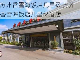 苏州香雪海饭店几星级,苏州香雪海饭店几星级酒店