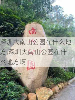 深圳大南山公园在什么地方,深圳大南山公园在什么地方啊