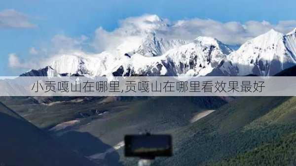 小贡嘎山在哪里,贡嘎山在哪里看效果最好