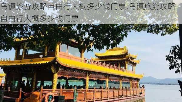 乌镇旅游攻略自由行大概多少钱门票,乌镇旅游攻略自由行大概多少钱门票