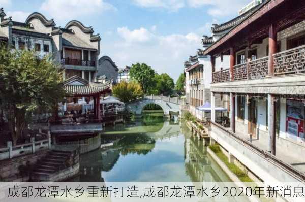 成都龙潭水乡重新打造,成都龙潭水乡2020年新消息