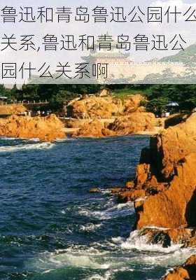 鲁迅和青岛鲁迅公园什么关系,鲁迅和青岛鲁迅公园什么关系啊