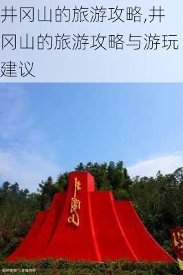 井冈山的旅游攻略,井冈山的旅游攻略与游玩建议