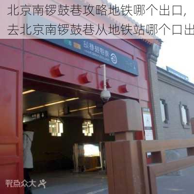 北京南锣鼓巷攻略地铁哪个出口,去北京南锣鼓巷从地铁站哪个口出