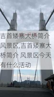 吉首矮寨大桥简介 风景区,吉首矮寨大桥简介 风景区今天有什么活动