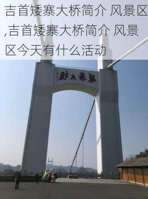 吉首矮寨大桥简介 风景区,吉首矮寨大桥简介 风景区今天有什么活动