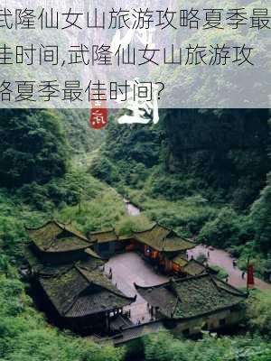 武隆仙女山旅游攻略夏季最佳时间,武隆仙女山旅游攻略夏季最佳时间?