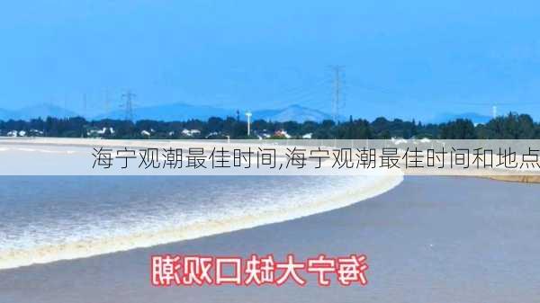 海宁观潮最佳时间,海宁观潮最佳时间和地点