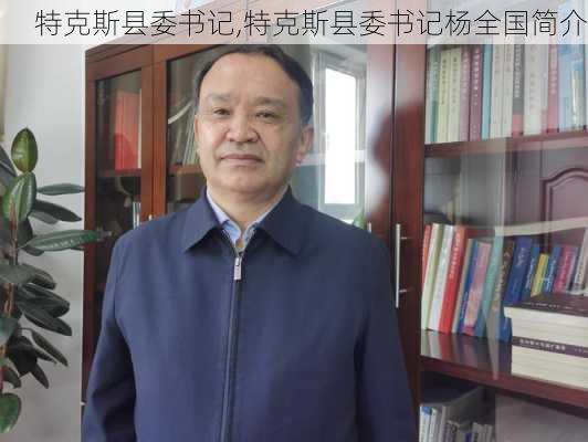 特克斯县委书记,特克斯县委书记杨全国简介