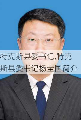 特克斯县委书记,特克斯县委书记杨全国简介