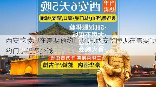 西安乾陵现在需要预约门票吗,西安乾陵现在需要预约门票吗多少钱