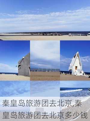 秦皇岛旅游团去北京,秦皇岛旅游团去北京多少钱