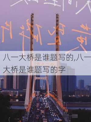 八一大桥是谁题写的,八一大桥是谁题写的字