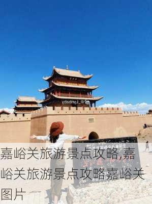 嘉峪关旅游景点攻略,嘉峪关旅游景点攻略嘉峪关图片