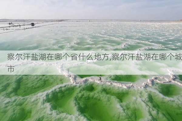 察尔汗盐湖在哪个省什么地方,察尔汗盐湖在哪个城市