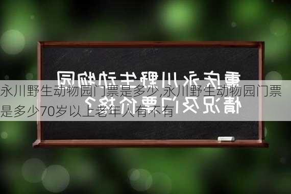 永川野生动物园门票是多少,永川野生动物园门票是多少70岁以上老年人有不有