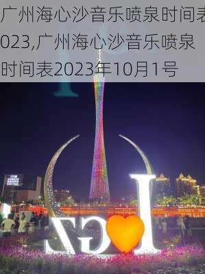 广州海心沙音乐喷泉时间表2023,广州海心沙音乐喷泉时间表2023年10月1号