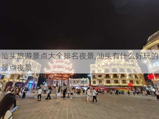 汕头旅游景点大全排名夜景,汕头有什么好玩的景点夜景