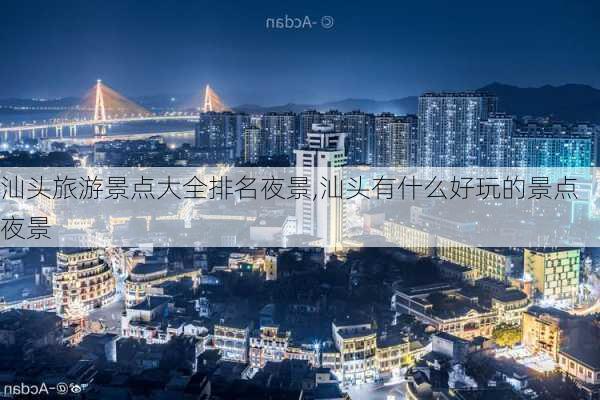 汕头旅游景点大全排名夜景,汕头有什么好玩的景点夜景