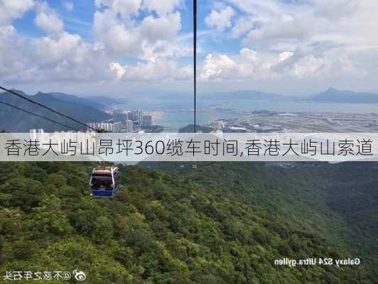 香港大屿山昂坪360缆车时间,香港大屿山索道