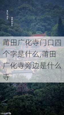 莆田广化寺门口四个字是什么,莆田广化寺旁边是什么寺