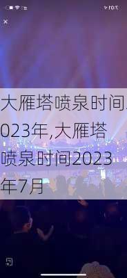 大雁塔喷泉时间2023年,大雁塔喷泉时间2023年7月