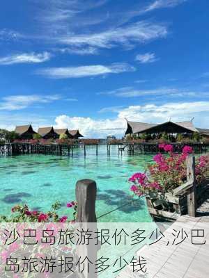 沙巴岛旅游报价多少,沙巴岛旅游报价多少钱