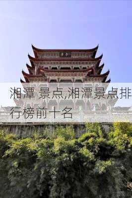 湘潭 景点,湘潭景点排行榜前十名