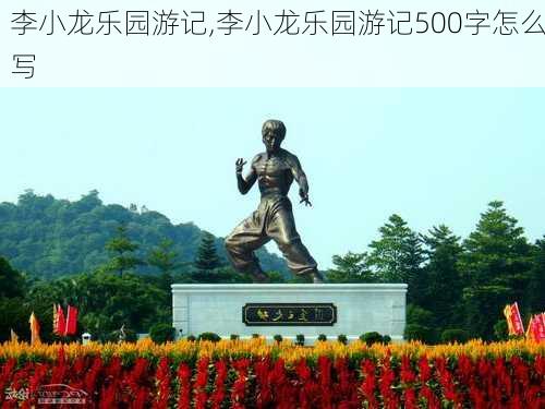 李小龙乐园游记,李小龙乐园游记500字怎么写