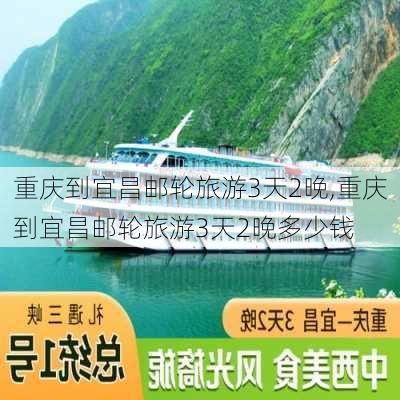 重庆到宜昌邮轮旅游3天2晚,重庆到宜昌邮轮旅游3天2晚多少钱