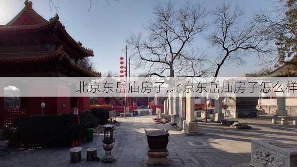 北京东岳庙房子,北京东岳庙房子怎么样