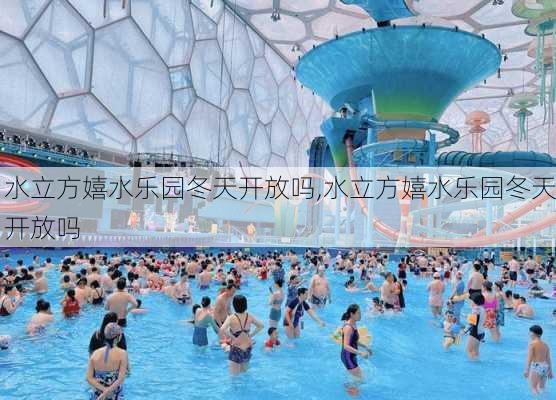 水立方嬉水乐园冬天开放吗,水立方嬉水乐园冬天开放吗