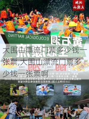 大围山漂流门票多少钱一张票,大围山漂流门票多少钱一张票啊