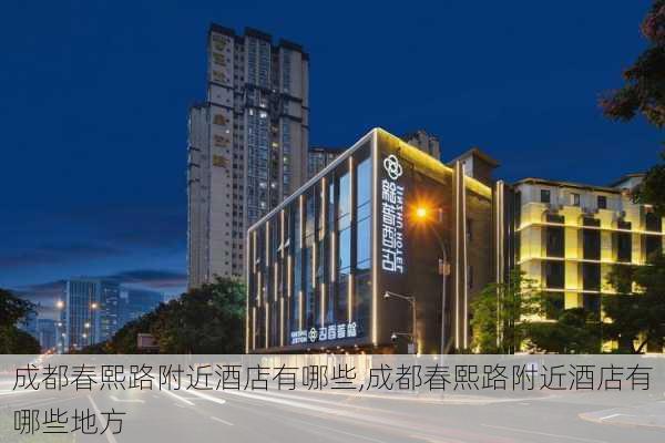 成都春熙路附近酒店有哪些,成都春熙路附近酒店有哪些地方