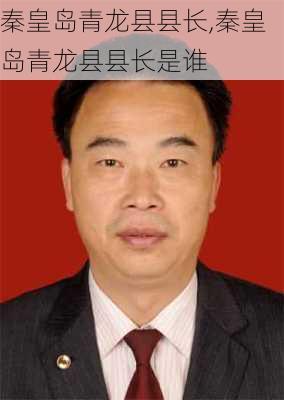 秦皇岛青龙县县长,秦皇岛青龙县县长是谁