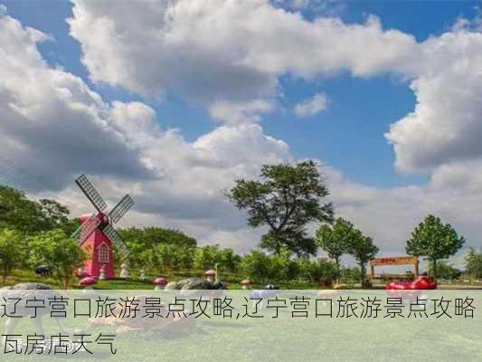 辽宁营口旅游景点攻略,辽宁营口旅游景点攻略瓦房店天气