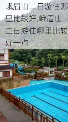 峨眉山二日游住哪里比较好,峨眉山二日游住哪里比较好一点